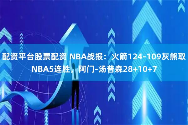 配资平台股票配资 NBA战报：火箭124-109灰熊取NBA5连胜，阿门-汤普森28+10+7