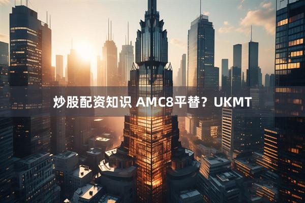 炒股配资知识 AMC8平替？UKMT